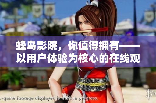 蜂鸟影院，你值得拥有——以用户体验为核心的在线观影平台