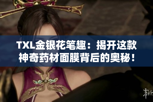 TXL金银花笔趣：揭开这款神奇药材面膜背后的奥秘！