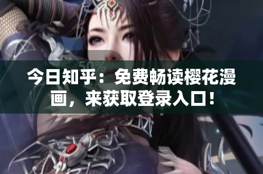 今日知乎：免费畅读樱花漫画，来获取登录入口！