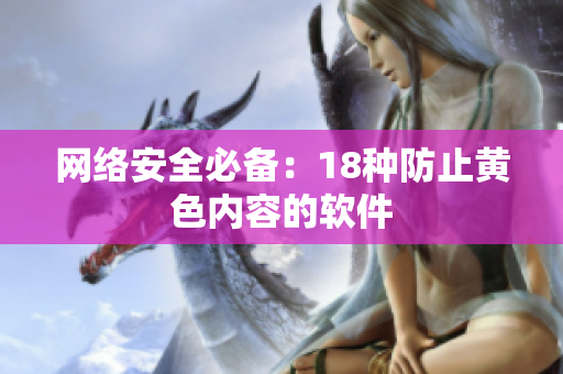 网络安全必备：18种防止黄色内容的软件