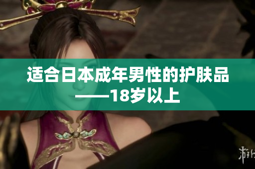 适合日本成年男性的护肤品——18岁以上