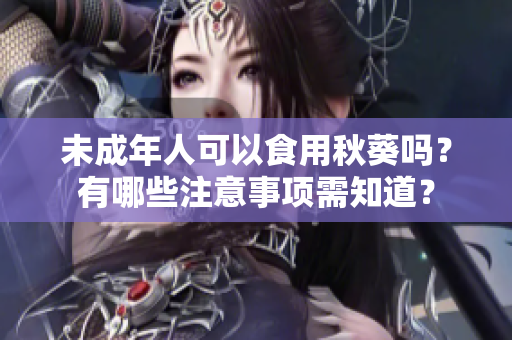 未成年人可以食用秋葵吗？有哪些注意事项需知道？
