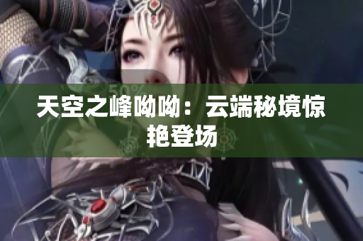 天空之峰呦呦：云端秘境惊艳登场