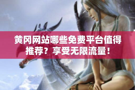 黄冈网站哪些免费平台值得推荐？享受无限流量！
