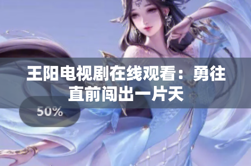 王阳电视剧在线观看：勇往直前闯出一片天