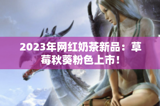 2023年网红奶茶新品：草莓秋葵粉色上市！