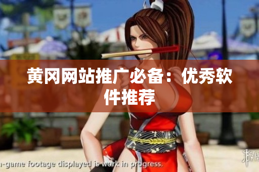 黄冈网站推广必备：优秀软件推荐