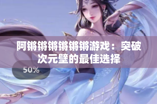 阿锵锵锵锵锵锵游戏：突破次元壁的最佳选择