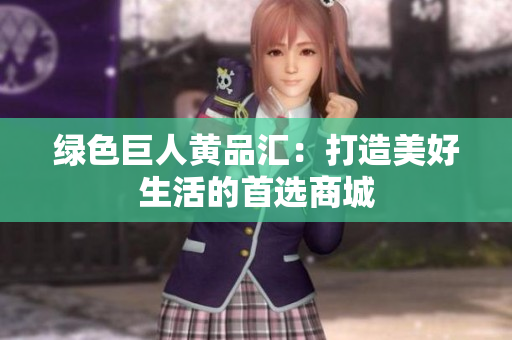 绿色巨人黄品汇：打造美好生活的首选商城