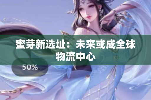 蜜芽新选址：未来或成全球物流中心
