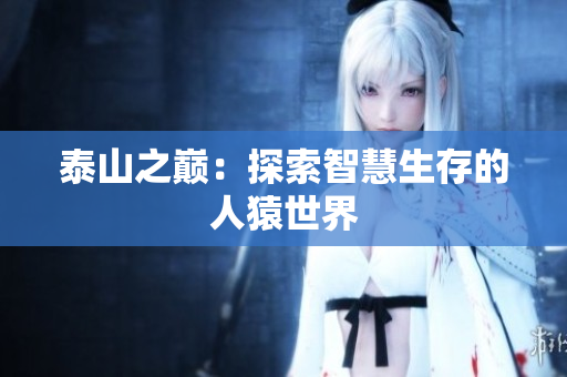 泰山之巅：探索智慧生存的人猿世界