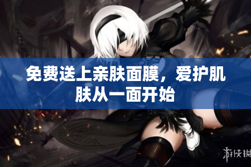 免费送上亲肤面膜，爱护肌肤从一面开始