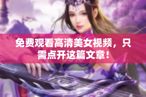 免费观看高清美女视频，只需点开这篇文章！