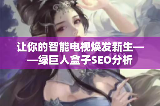 让你的智能电视焕发新生——绿巨人盒子SEO分析