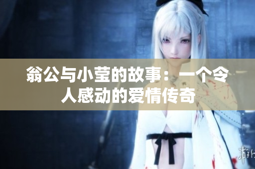 翁公与小莹的故事：一个令人感动的爱情传奇