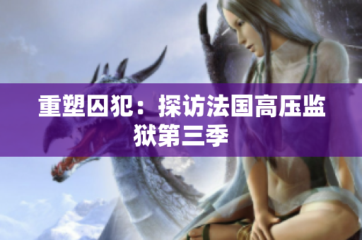 重塑囚犯：探访法国高压监狱第三季