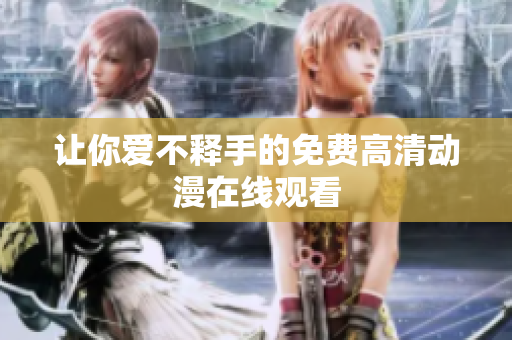 让你爱不释手的免费高清动漫在线观看