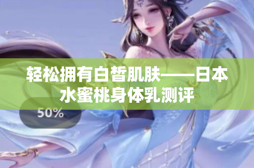 轻松拥有白皙肌肤——日本水蜜桃身体乳测评