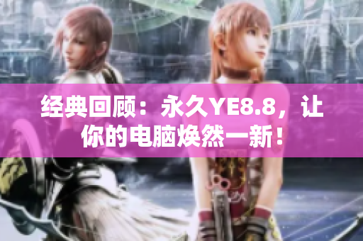 经典回顾：永久YE8.8，让你的电脑焕然一新！
