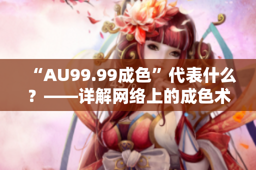 “AU99.99成色”代表什么？——详解网络上的成色术语