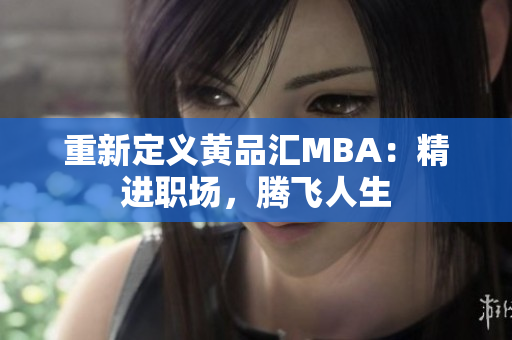 重新定义黄品汇MBA：精进职场，腾飞人生