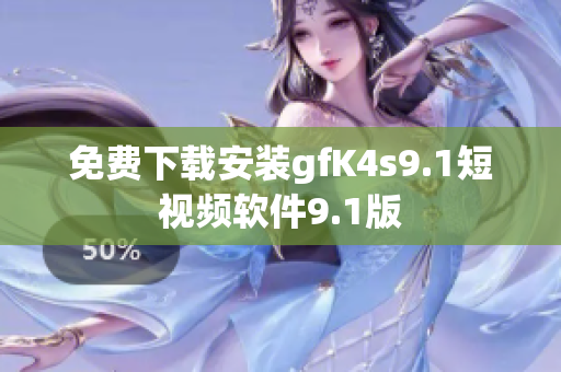 免费下载安装gfK4s9.1短视频软件9.1版