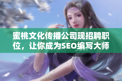 蜜桃文化传播公司现招聘职位，让你成为SEO编写大师！
