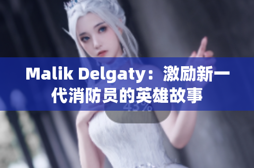 Malik Delgaty：激励新一代消防员的英雄故事