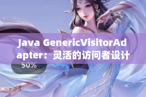 Java GenericVisitorAdapter：灵活的访问者设计模式