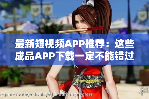 最新短视频APP推荐：这些成品APP下载一定不能错过！