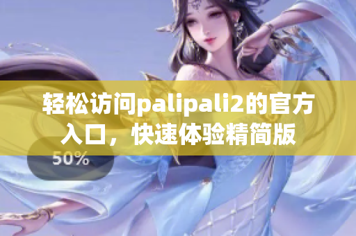 轻松访问palipali2的官方入口，快速体验精简版