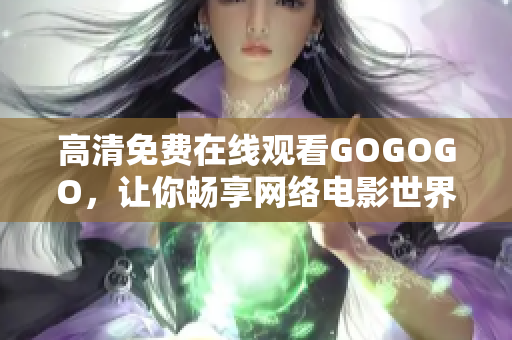 高清免费在线观看GOGOGO，让你畅享网络电影世界