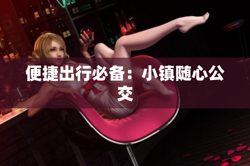 便捷出行必备：小镇随心公交