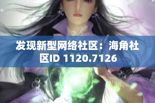 发现新型网络社区：海角社区ID 1120.7126