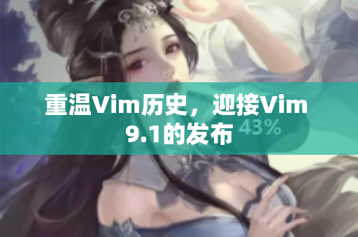重温Vim历史，迎接Vim 9.1的发布