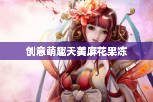创意萌趣天美麻花果冻