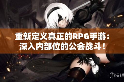 重新定义真正的RPG手游：深入内部位的公会战斗！