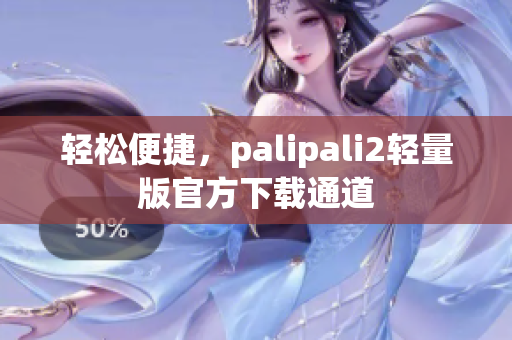 轻松便捷，palipali2轻量版官方下载通道
