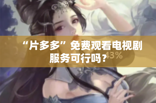 “片多多”免费观看电视剧服务可行吗？