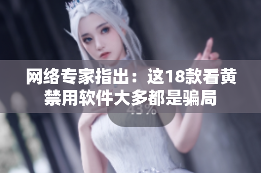 网络专家指出：这18款看黄禁用软件大多都是骗局