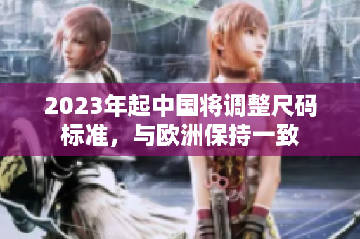 2023年起中国将调整尺码标准，与欧洲保持一致