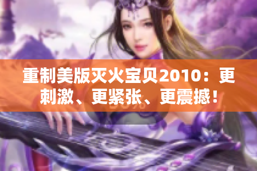 重制美版灭火宝贝2010：更刺激、更紧张、更震撼！