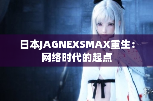 日本JAGNEXSMAX重生：网络时代的起点