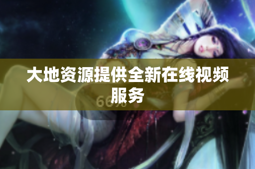 大地资源提供全新在线视频服务
