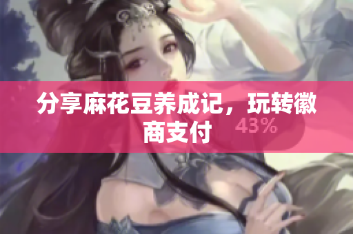 分享麻花豆养成记，玩转徽商支付