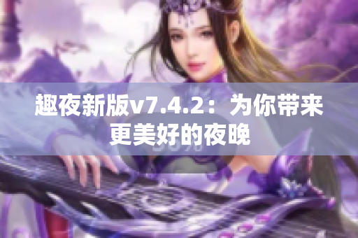 趣夜新版v7.4.2：为你带来更美好的夜晚