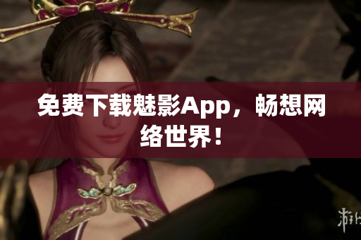 免费下载魅影App，畅想网络世界！