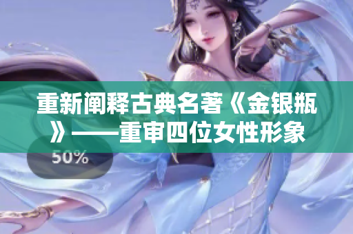 重新阐释古典名著《金银瓶》——重审四位女性形象