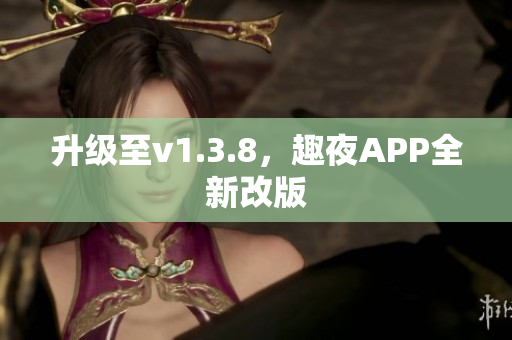 升级至v1.3.8，趣夜APP全新改版