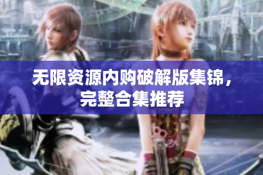 无限资源内购破解版集锦，完整合集推荐
